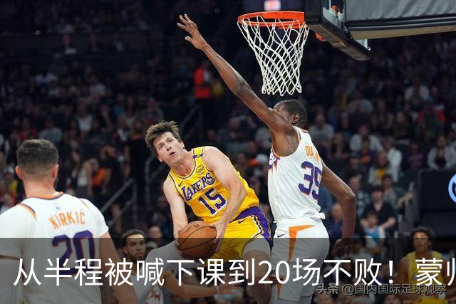 从半程被喊下课到20场不败！蒙帅获高度认可，成国安最成功主帅？