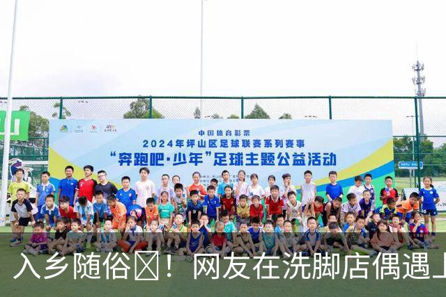 入乡随俗🤭！网友在洗脚店偶遇上海外援麦基