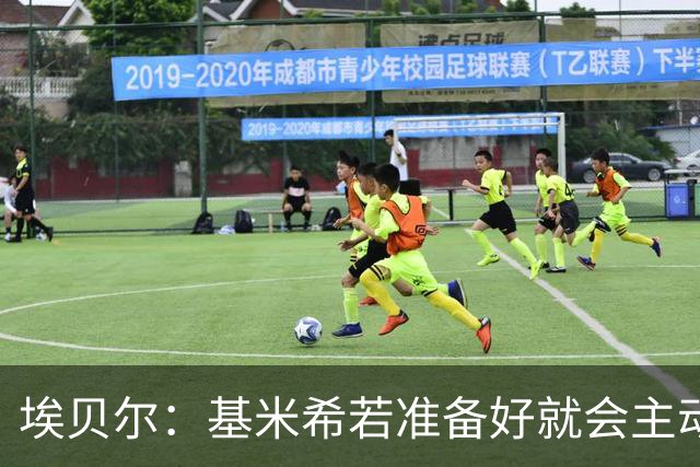 埃贝尔：基米希若准备好就会主动请战；不给孔帕尼设复出时间