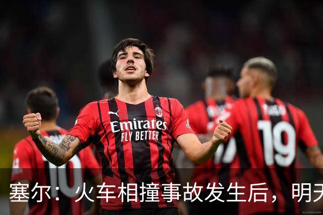 塞尔：火车相撞事故发生后，明天凌晨24场国王杯比赛全部改期