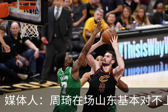 媒体人：周琦在场山东基本对不上，不在对方就围绕内线做文章