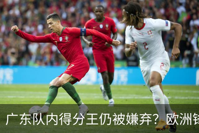 广东队内得分王仍被嫌弃？欧洲锋线外援场均20+7被批复古打法