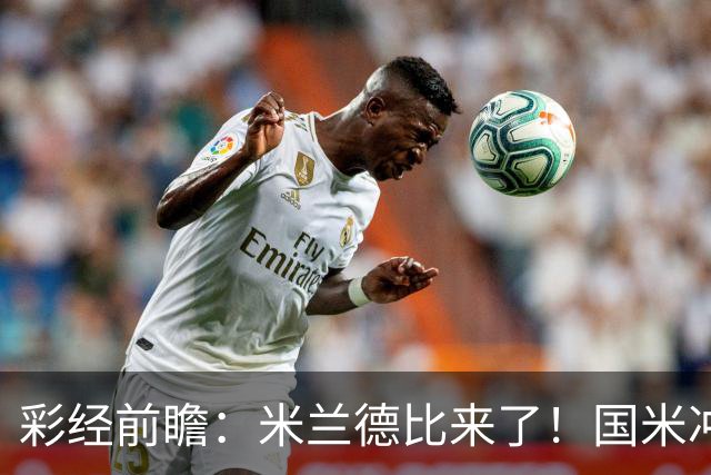 彩经前瞻：米兰德比来了！国米冲击榜首，AC米兰主场难抗衡