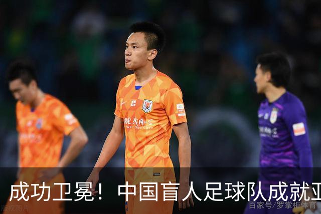成功卫冕！中国盲人足球队成就亚残运会“三冠王”
