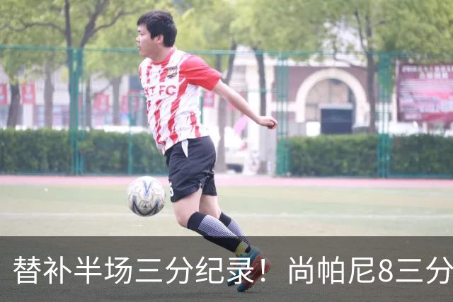 替补半场三分纪录！尚帕尼8三分投到发笑 马刺真该放弃4后卫先发