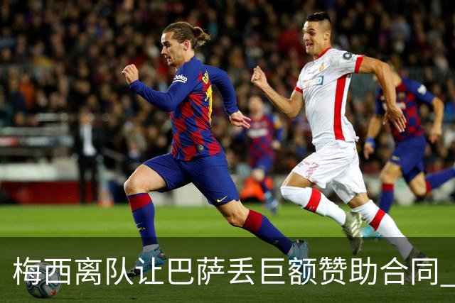 梅西离队让巴萨丢巨额赞助合同 赞助商已流失11家