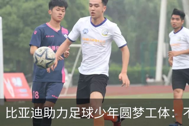 比亚迪助力足球少年圆梦工体：不止造车，更筑热爱
