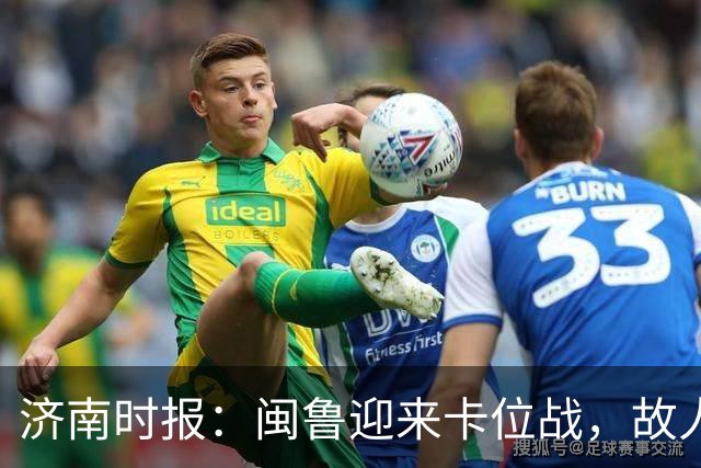 济南时报：闽鲁迎来卡位战，故人相逢谁占先？
