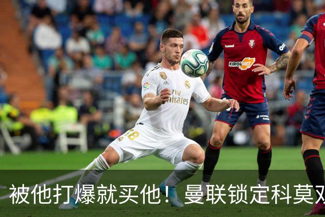 被他打爆就买他！曼联锁定科莫双星！接班红魔两大核心