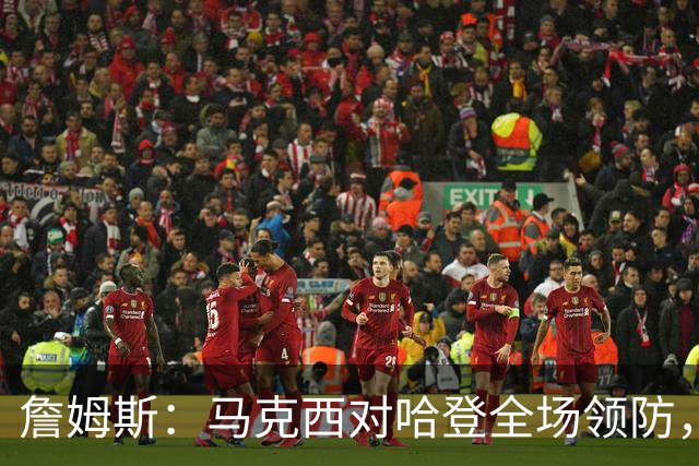詹姆斯：马克西对哈登全场领防，持球防守极具攻击性