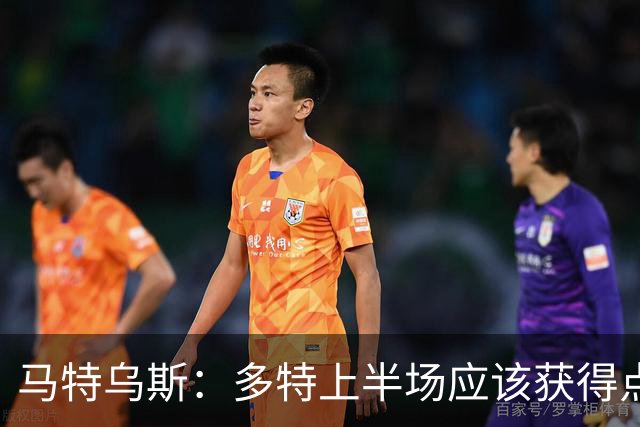 马特乌斯：多特上半场应该获得点球，VAR应该介入