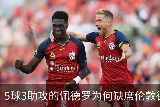 5球3助攻的佩德罗为何缺席伦敦德比？伤情待评估