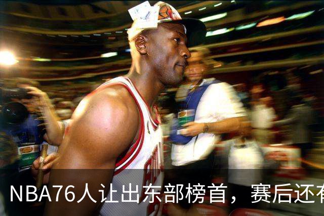 NBA76人让出东部榜首，赛后还有四大不利因素，詹姆斯第五冠难了